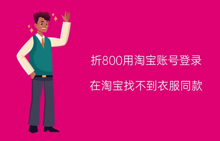 折800用淘宝账号登录 在淘宝找不到衣服同款，还可以再哪个软件找呢？